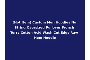 [Hot Item] Custom Men Hoodies No String Oversized Pullover French Terry Cotton Acid Wash Cut Edgs Raw Hem Hoodie