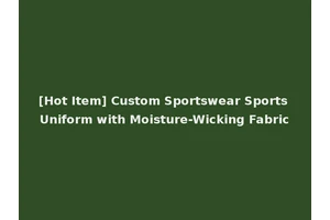 [Hot Item] Custom Sportswear Sports Uniform with Moisture-Wicking Fabric