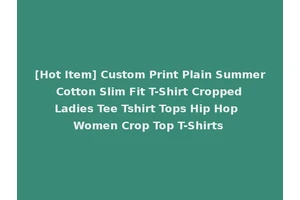 [Hot Item] Custom Print Plain Summer Cotton Slim Fit T-Shirt Cropped Ladies Tee Tshirt Tops Hip Hop Women Crop Top T-Shirts