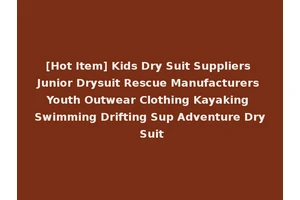 [Hot Item] Kids Dry Suit Suppliers Junior Drysuit Rescue Manufacturers Youth Outwear Clothing Kayaking Swimming Drifting Sup Adventure Dry Suit