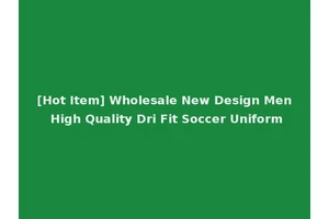 [Hot Item] Wholesale New Design Men High Quality Dri Fit Soccer Uniform