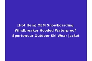 [Hot Item] OEM Snowboarding Windbreaker Hooded Waterproof Sportswear Outdoor Ski Wear Jacket