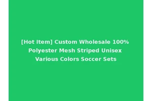 [Hot Item] Custom Wholesale 100% Polyester Mesh Striped Unisex Various Colors Soccer Sets