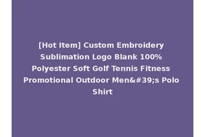 [Hot Item] Custom Embroidery Sublimation Logo Blank 100% Polyester Soft Golf Tennis Fitness Promotional Outdoor Men's Polo Shirt