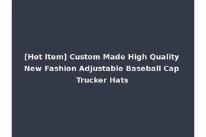 [Hot Item] Custom Made High Quality New Fashion Adjustable Baseball Cap Trucker Hats