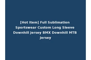 [Hot Item] Full Sublimation Sportswear Custom Long Sleeve Downhill Jersey BMX Downhill MTB Jersey