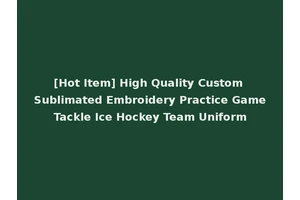 [Hot Item] High Quality Custom Sublimated Embroidery Practice Game Tackle Ice Hockey Team Uniform