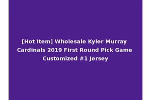 [Hot Item] Wholesale Kyler Murray Cardinals 2019 First Round Pick Game Customized #1 Jersey