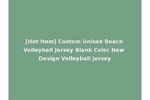 [Hot Item] Custom Unisex Beach Volleyball Jersey Blank Color New Design Volleyball Jersey