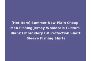 [Hot Item] Summer New Plain Cheap Men Fishing Jersey Wholesale Custom Blank Embroidery UV Protection Short Sleeve Fishing Shirts