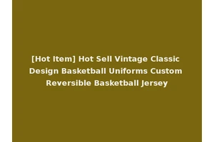 [Hot Item] Hot Sell Vintage Classic Design Basketball Uniforms Custom Reversible Basketball Jersey