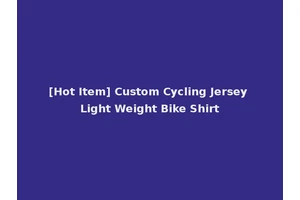 [Hot Item] Custom Cycling Jersey Light Weight Bike Shirt