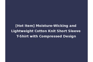 [Hot Item] Moisture-Wicking and Lightweight Cotton Knit Short Sleeve T-Shirt with Compressed Design