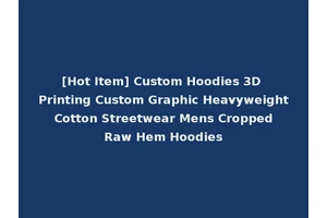 [Hot Item] Custom Hoodies 3D Printing Custom Graphic Heavyweight Cotton Streetwear Mens Cropped Raw Hem Hoodies