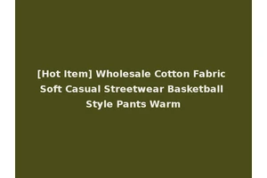 [Hot Item] Wholesale Cotton Fabric Soft Casual Streetwear Basketball Style Pants Warm