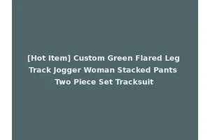 [Hot Item] Custom Green Flared Leg Track Jogger Woman Stacked Pants Two Piece Set Tracksuit