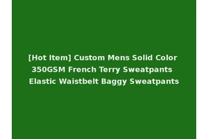 [Hot Item] Custom Mens Solid Color 350GSM French Terry Sweatpants Elastic Waistbelt Baggy Sweatpants