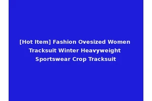 [Hot Item] Fashion Ovesized Women Tracksuit Winter Heavyweight Sportswear Crop Tracksuit