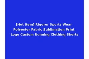 [Hot Item] Rigorer Sports Wear Polyester Fabric Sublimation Print Logo Custom Running Clothing Shorts