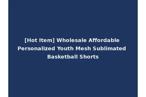 [Hot Item] Wholesale Affordable Personalized Youth Mesh Sublimated Basketball Shorts