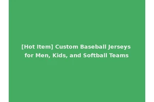 [Hot Item] Custom Baseball Jerseys for Men, Kids, and Softball Teams