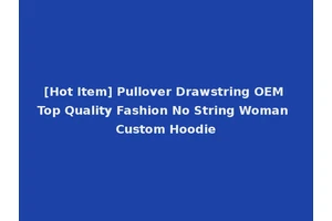 [Hot Item] Pullover Drawstring OEM Top Quality Fashion No String Woman Custom Hoodie