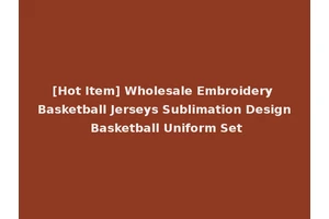 [Hot Item] Wholesale Embroidery Basketball Jerseys Sublimation Design Basketball Uniform Set
