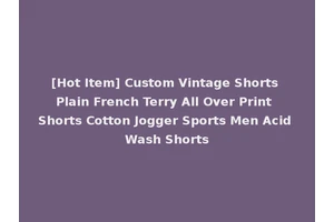 [Hot Item] Custom Vintage Shorts Plain French Terry All Over Print Shorts Cotton Jogger Sports Men Acid Wash Shorts