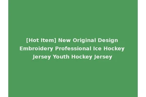 [Hot Item] New Original Design Embroidery Professional Ice Hockey Jersey Youth Hockey Jersey