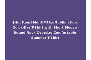 [Hot Item] Men's Sublimation Quick-Dry T-Shirt with Short Sleeve Round Neck Oversize Comfortable Summer T-Shirt
