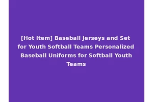 [Hot Item] Baseball Jerseys and Set for Youth Softball Teams Personalized Baseball Uniforms for Softball Youth Teams