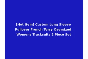 [Hot Item] Custom Long Sleeve Pullover French Terry Oversized Womens Tracksuits 2 Piece Set