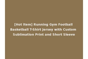 [Hot Item] Running Gym Football Basketball T-Shirt Jersey with Custom Sublimation Print and Short Sleeve