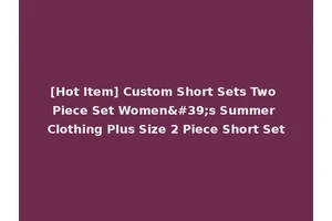 [Hot Item] Custom Short Sets Two Piece Set Women's Summer Clothing Plus Size 2 Piece Short Set