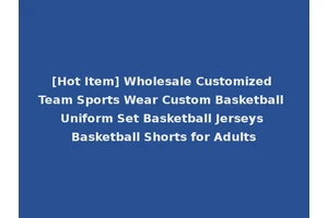 [Hot Item] Wholesale Customized Team Sports Wear Custom Basketball Uniform Set Basketball Jerseys Basketball Shorts for Adults