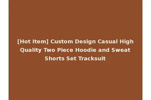 [Hot Item] Custom Design Casual High Quality Two Piece Hoodie and Sweat Shorts Set Tracksuit