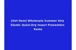 [Hot Item] Wholesale Summer Airy Elastic Quick-Dry Insect Prevention Pants