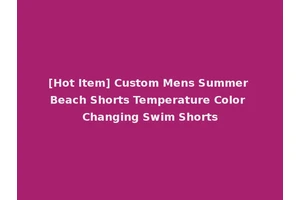 [Hot Item] Custom Mens Summer Beach Shorts Temperature Color Changing Swim Shorts