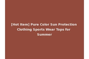 [Hot Item] Pure Color Sun Protection Clothing Sports Wear Tops for Summer