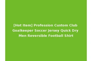 [Hot Item] Profession Custom Club Goalkeeper Soccer Jersey Quick Dry Men Reversible Football Shirt