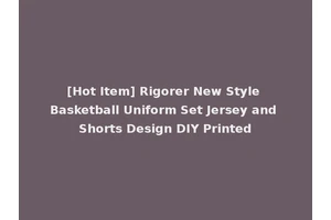 [Hot Item] Rigorer New Style Basketball Uniform Set Jersey and Shorts Design DIY Printed