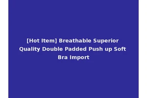 [Hot Item] Breathable Superior Quality Double Padded Push up Soft Bra Import