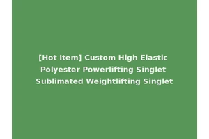 [Hot Item] Custom High Elastic Polyester Powerlifting Singlet Sublimated Weightlifting Singlet