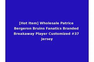 [Hot Item] Wholesale Patrice Bergeron Bruins Fanatics Branded Breakaway Player Customized #37 Jersey
