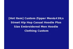 [Hot Item] Custom Zipper Men's Street Hip Hop Casual Hoodie Plus Size Embroidered Men Hoodie Clothing Custom