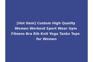 [Hot Item] Custom High Quality Women Workout Sport Wear Gym Fitness Bra Rib Knit Yoga Tanks Tops for Women