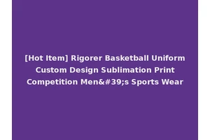 [Hot Item] Rigorer Basketball Uniform Custom Design Sublimation Print Competition Men's Sports Wear