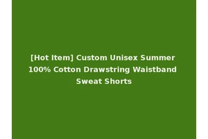 [Hot Item] Custom Unisex Summer 100% Cotton Drawstring Waistband Sweat Shorts