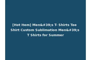 [Hot Item] Men's T- Shirts Tee Shirt Custom Sublimation Men's T Shirts for Summer
