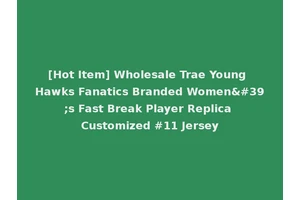 [Hot Item] Wholesale Trae Young Hawks Fanatics Branded Women's Fast Break Player Replica Customized #11 Jersey